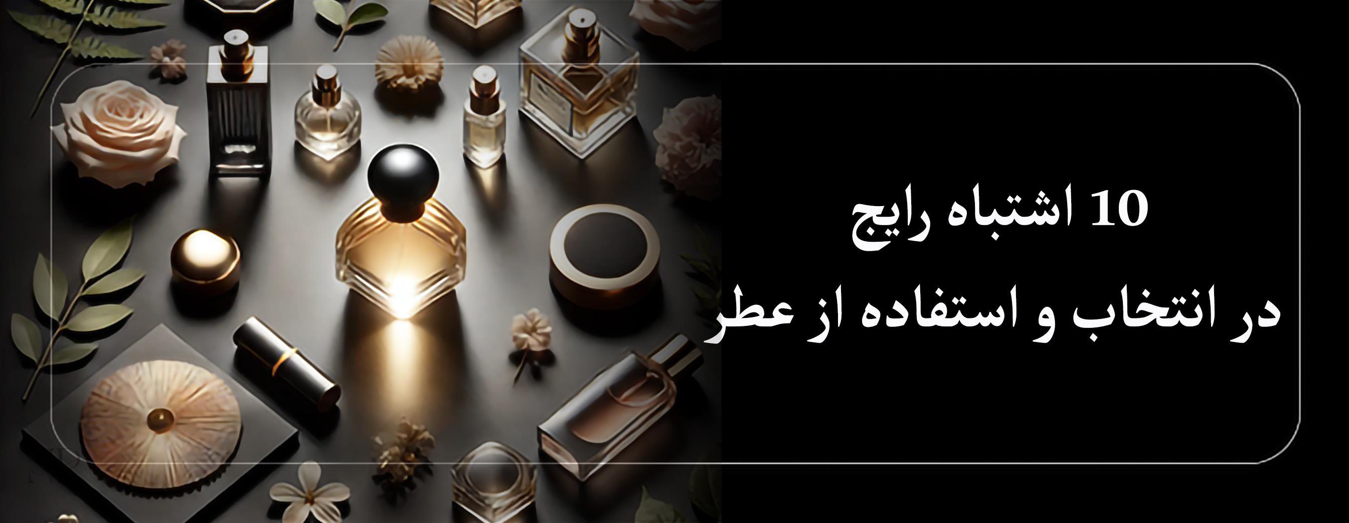 10 اشتباه رایج در انتخاب و استفاده از عطر 