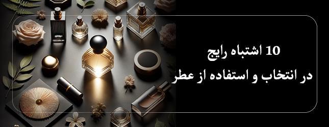 10 اشتباه رایج در انتخاب و استفاده از عطر 